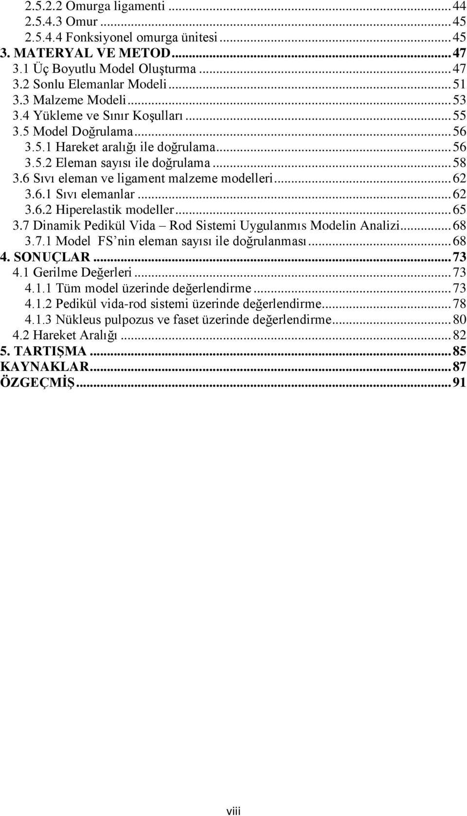 6 Sıvı eleman ve ligament malzeme modelleri... 62 3.6.1 Sıvı elemanlar... 62 3.6.2 Hiperelastik modeller... 65 3.7 Dinamik Pedikül Vida Rod Sistemi Uygulanmıs Modelin Analizi... 68 3.7.1 Model FS nin eleman sayısı ile doğrulanması.