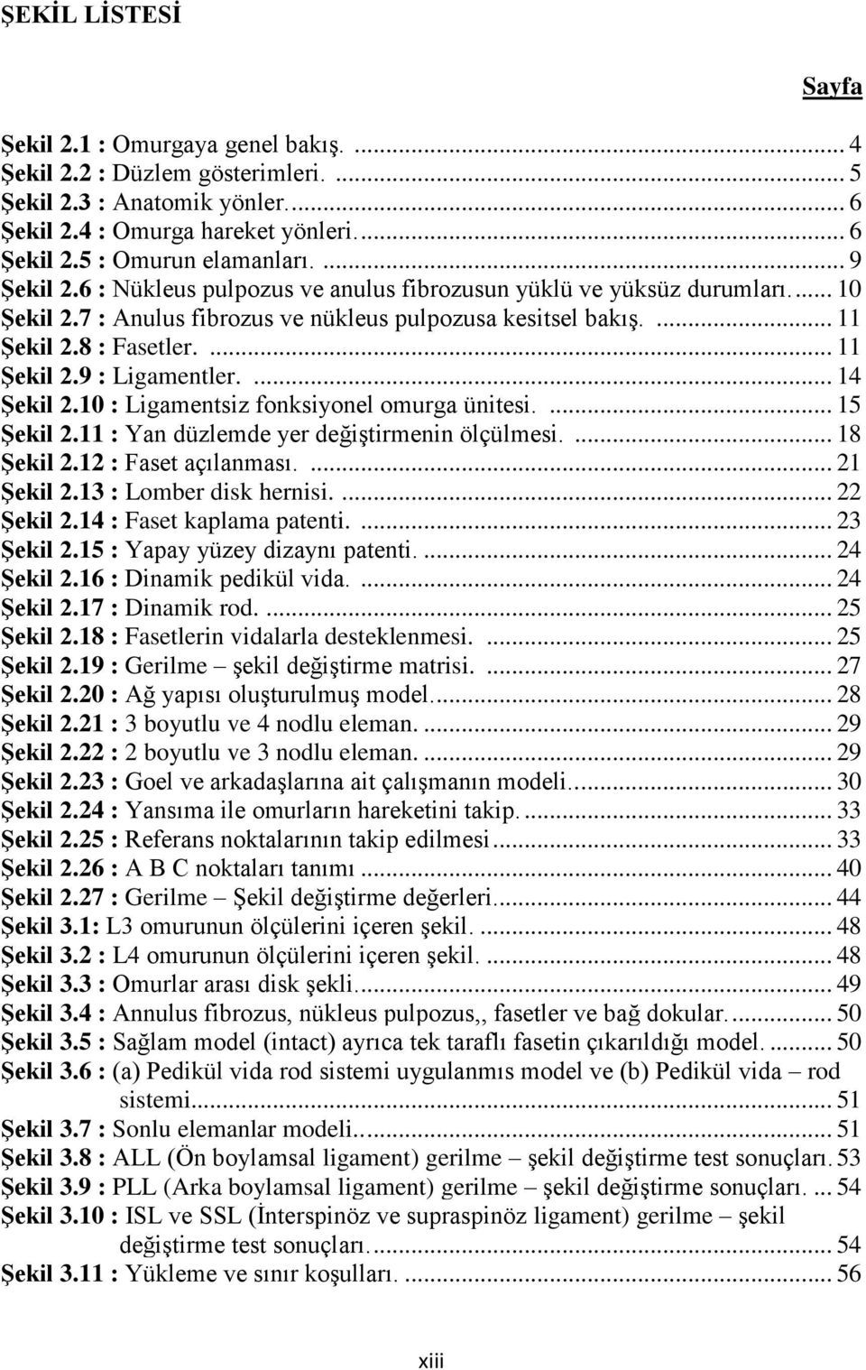 ... 14 Şekil 2.10 : Ligamentsiz fonksiyonel omurga ünitesi.... 15 Şekil 2.11 : Yan düzlemde yer değiştirmenin ölçülmesi.... 18 Şekil 2.12 : Faset açılanması.... 21 Şekil 2.13 : Lomber disk hernisi.