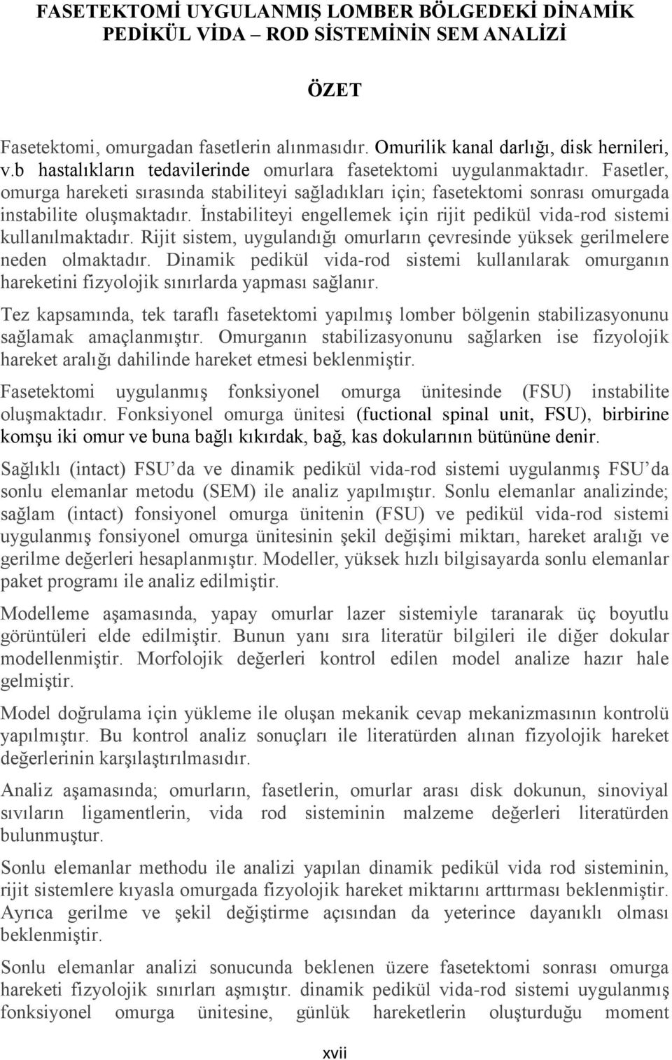 İnstabiliteyi engellemek için rijit pedikül vida-rod sistemi kullanılmaktadır. Rijit sistem, uygulandığı omurların çevresinde yüksek gerilmelere neden olmaktadır.