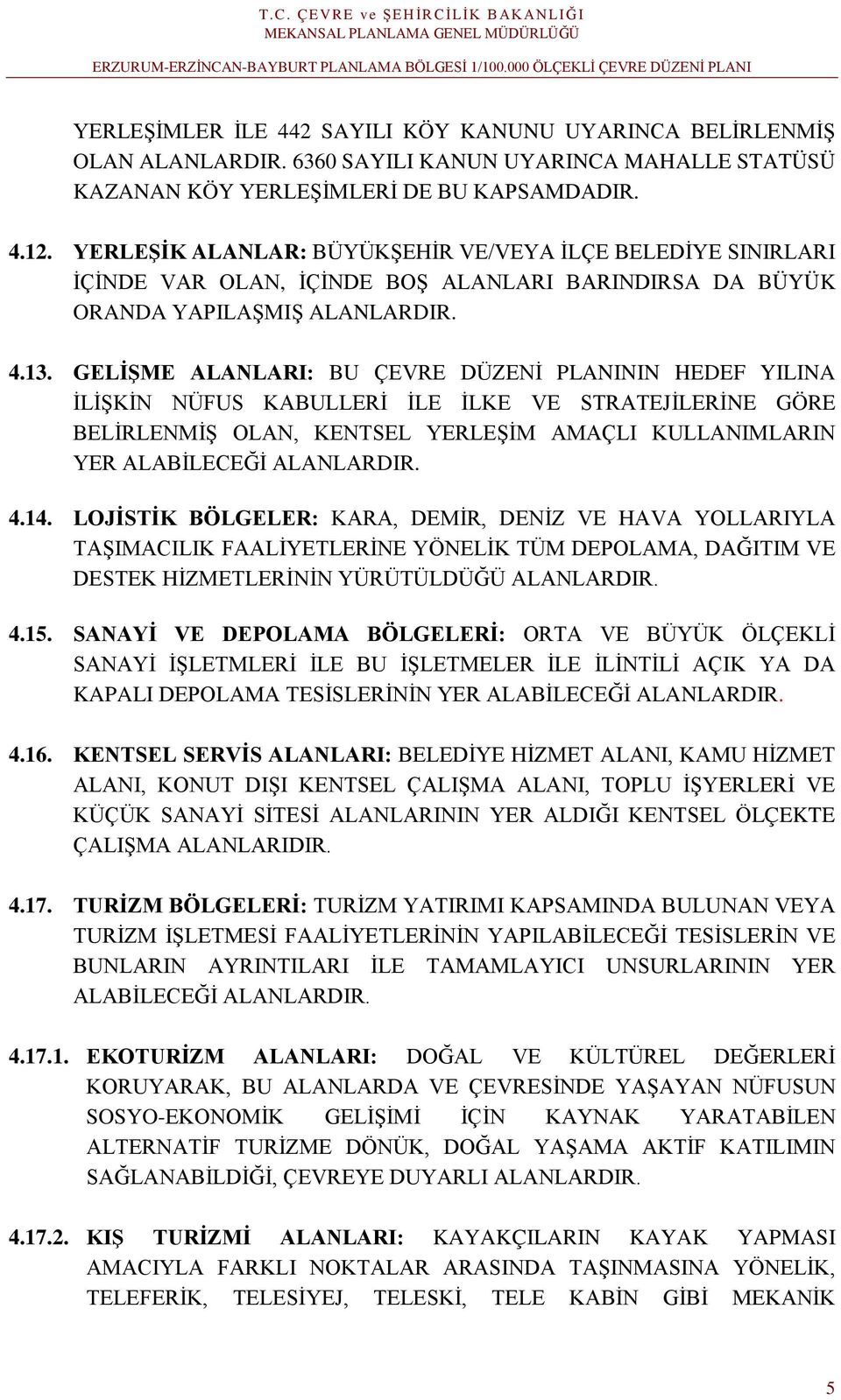 GELİŞME ALANLARI: BU ÇEVRE DÜZENİ PLANININ HEDEF YILINA İLİŞKİN NÜFUS KABULLERİ İLE İLKE VE STRATEJİLERİNE GÖRE BELİRLENMİŞ OLAN, KENTSEL YERLEŞİM AMAÇLI KULLANIMLARIN YER ALABİLECEĞİ ALANLARDIR. 4.