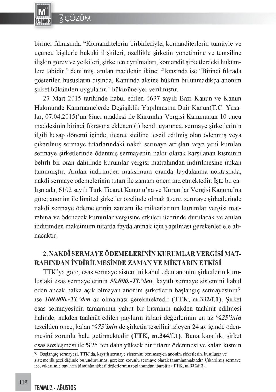 denilmiş, anılan maddenin ikinci fıkrasında ise Birinci fıkrada gösterilen hususların dışında, Kanunda aksine hüküm bulunmadıkça anonim şirket hükümleri uygulanır. hükmüne yer verilmiştir.