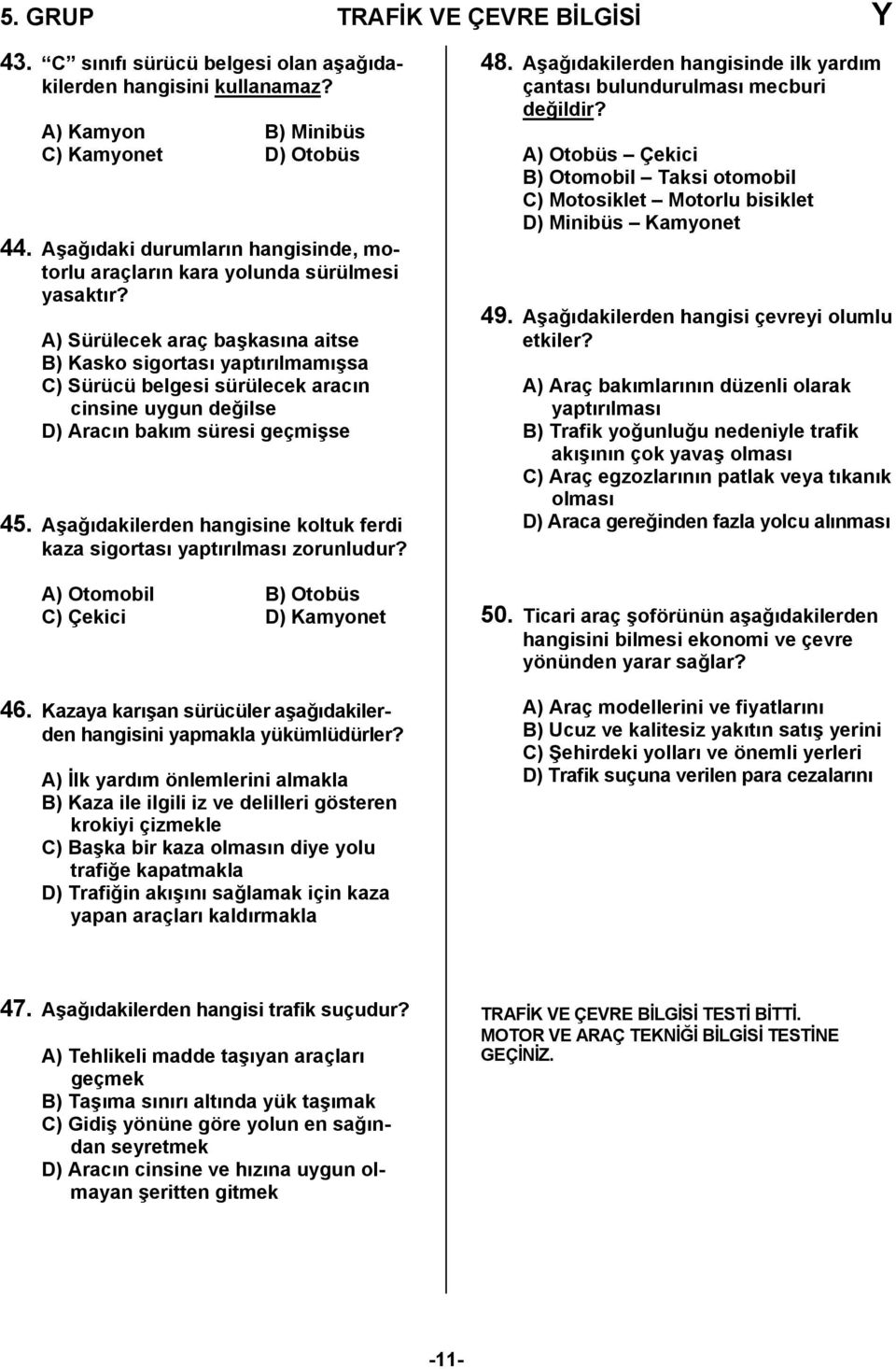 A) Sürülecek araç başkasına aitse B) Kasko sigortası yaptırılmamışsa C) Sürücü belgesi sürülecek aracın cinsine uygun değilse D) Aracın bakım süresi geçmişse 45.