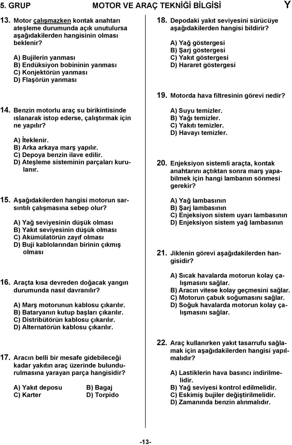 A) Yağ göstergesi B) Şarj göstergesi C) Yakıt göstergesi D) Hararet göstergesi 19. Motorda hava filtresinin görevi nedir? 14.