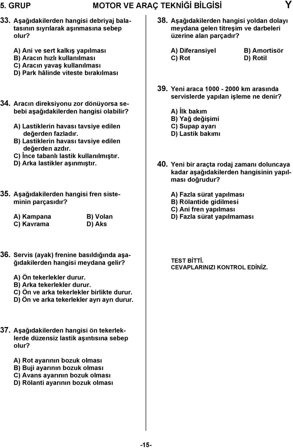 Aracın direksiyonu zor dönüyorsa sebebi aşağıdakilerden hangisi olabilir? A) Lastiklerin havası tavsiye edilen değerden fazladır. B) Lastiklerin havası tavsiye edilen değerden azdır.