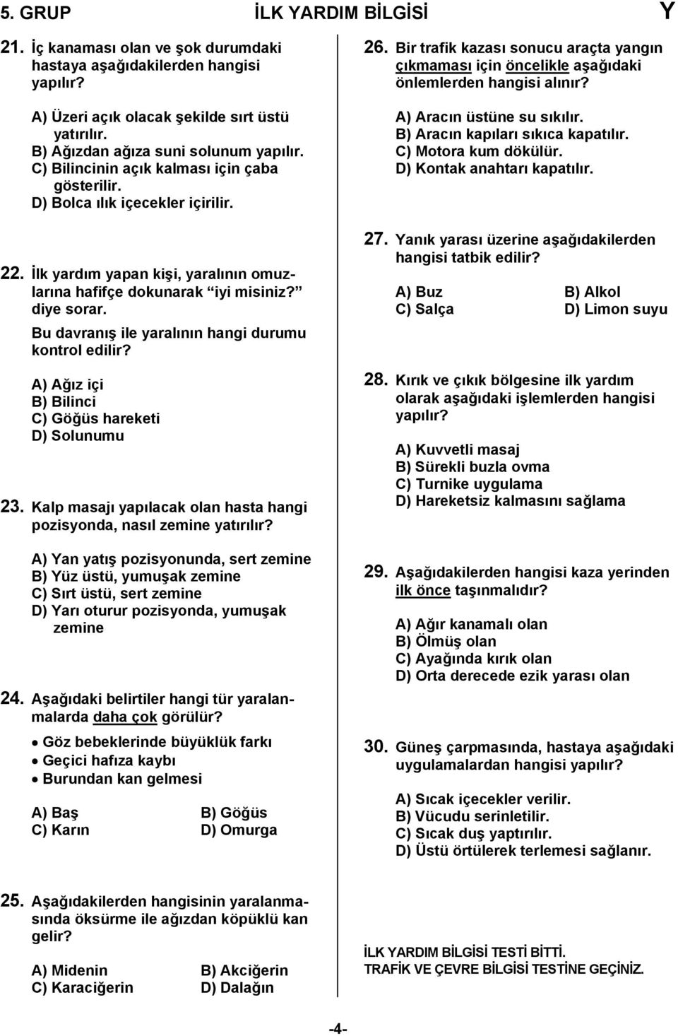 Bu davranış ile yaralının hangi durumu kontrol edilir? A) Ağız içi B) Bilinci C) Göğüs hareketi D) Solunumu 23. Kalp masajı yapılacak olan hasta hangi pozisyonda, nasıl zemine yatırılır?