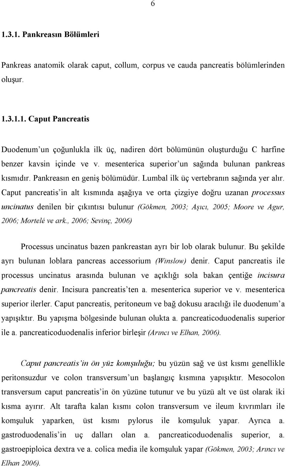 Caput pancreatis in alt kısmında aşağıya ve orta çizgiye doğru uzanan processus uncinatus denilen bir çıkıntısı bulunur (Gökmen, 2003; Aşıcı, 2005; Moore ve Agur, 2006; Mortelé ve ark.