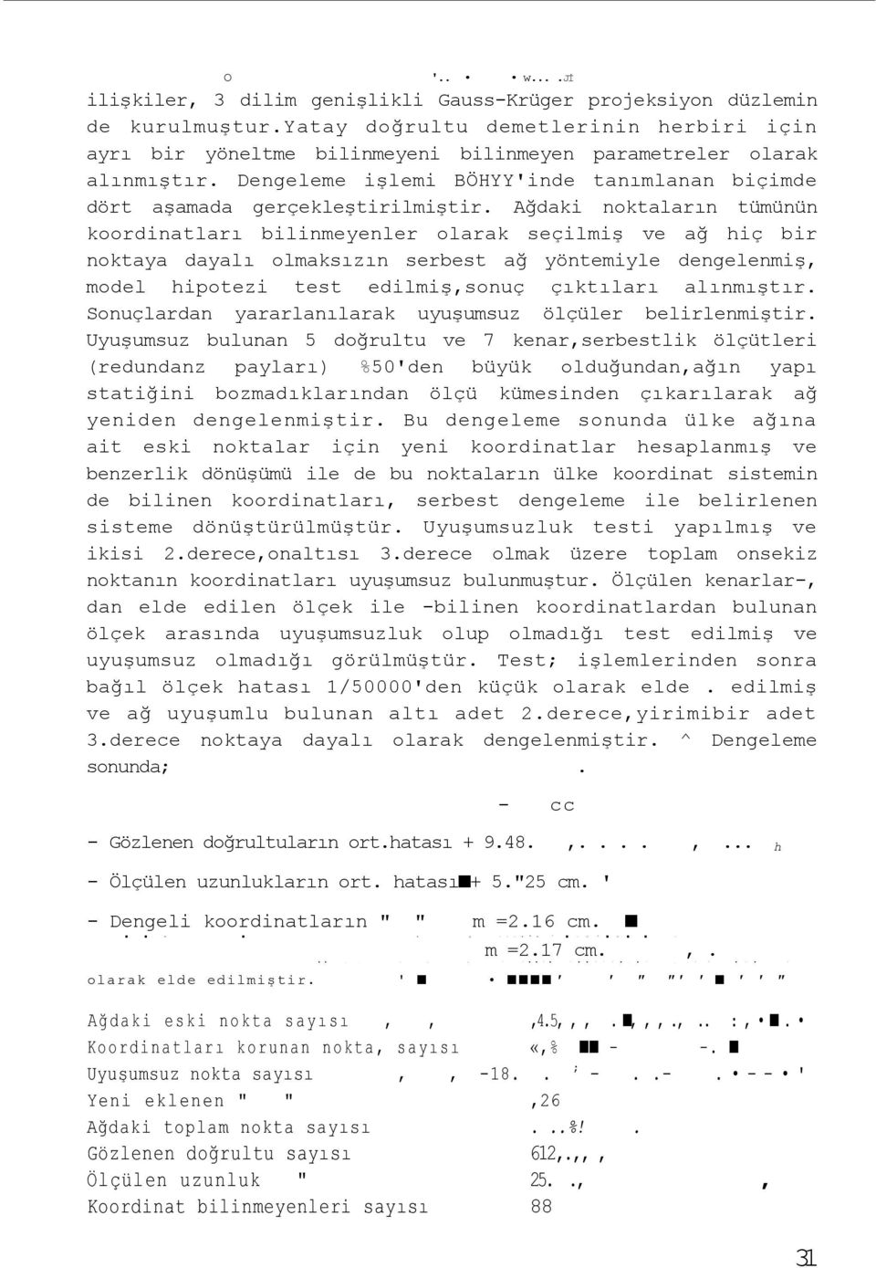 Ağdaki noktaların tümünün koordinatları bilinmeyenler olarak seçilmiş ve ağ hiç bir noktaya dayalı olmaksızın serbest ağ yöntemiyle dengelenmiş, model hipotezi test edilmiş,sonuç çıktıları alınmıştır.