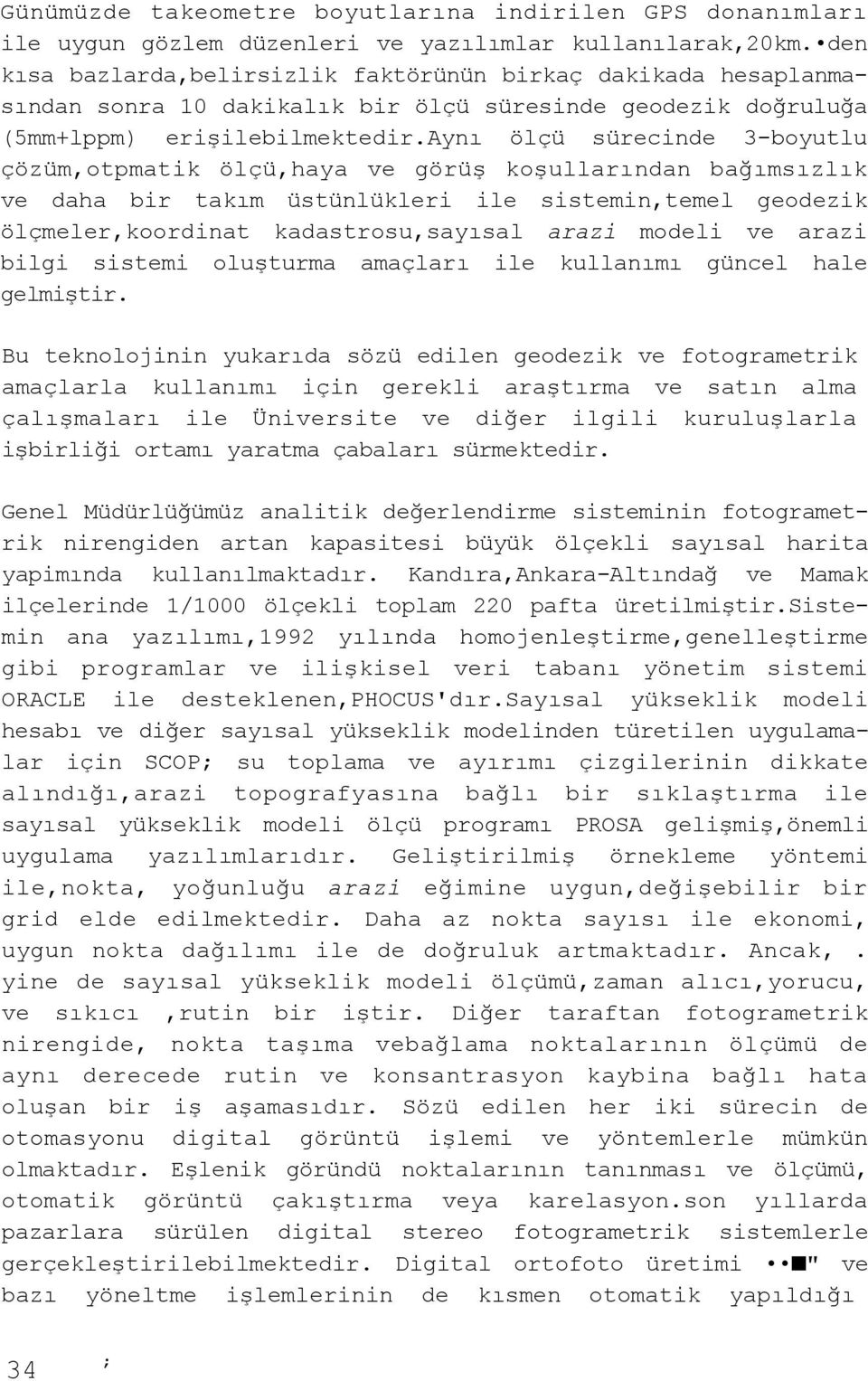 aynı ölçü sürecinde 3-boyutlu çözüm,otpmatik ölçü,haya ve görüş koşullarından bağımsızlık ve daha bir takım üstünlükleri ile sistemin,temel geodezik ölçmeler,koordinat kadastrosu,sayısal arazi modeli