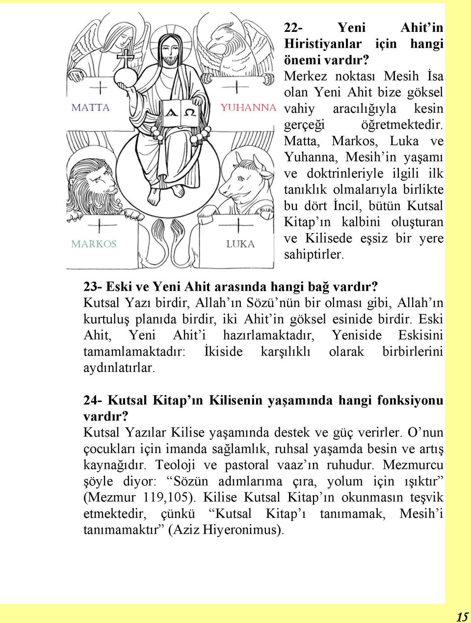 sahiptirler. 23- Eski ve Yeni Ahit arasında hangi bağ vardır? Kutsal Yazı birdir, Allah ın Sözü nün bir olması gibi, Allah ın kurtuluş planıda birdir, iki Ahit in göksel esinide birdir.