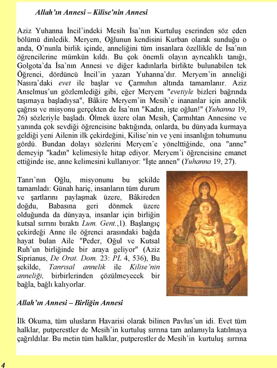 Bu çok önemli olayın ayrıcalıklı tanığı, Golgota da İsa nın Annesi ve diğer kadınlarla birlikte bulunabilen tek Öğrenci, dördüncü İncil in yazarı Yuhanna dır.