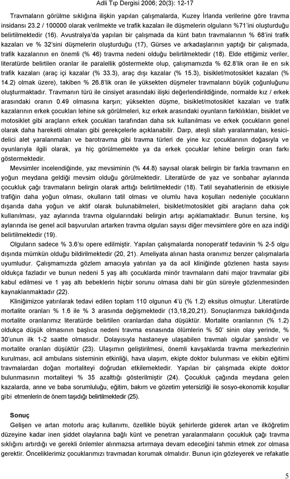 Avustralya da yapılan bir çalışmada da künt batın travmalarının % 8 ini trafik kazaları ve % 2 sini düşmelerin oluşturduğu (7), Gürses ve arkadaşlarının yaptığı bir çalışmada, trafik kazalarının en