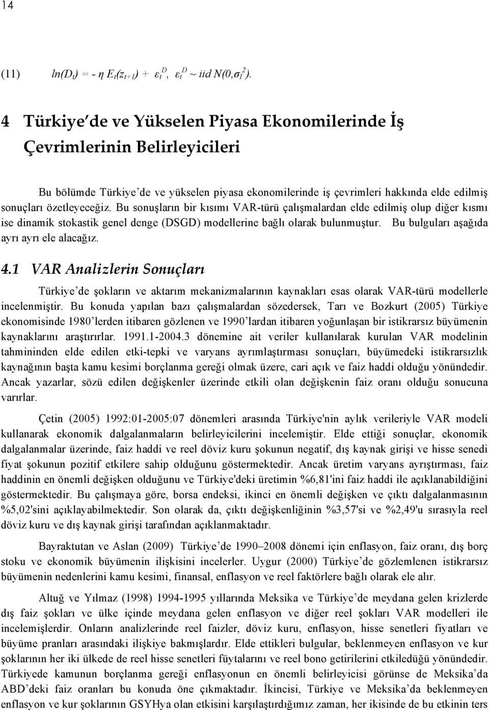 Bu sonuşların bir kısımı VAR-türü çalışmalardan elde edilmiş olup diğer kısmı ise dinamik stokastik genel denge (DSGD) modellerine bağlı olarak bulunmuştur.