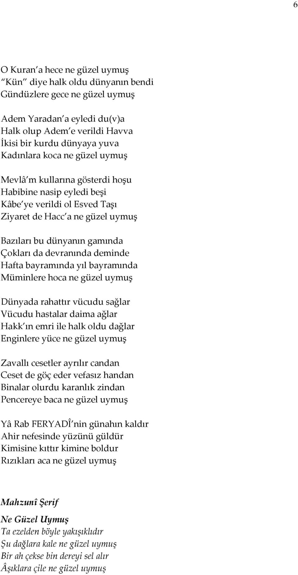 deminde Hafta bayramında yıl bayramında Müminlere hoca ne güzel uymuş Dünyada rahattır vücudu sağlar Vücudu hastalar daima ağlar Hakk ın emri ile halk oldu dağlar Enginlere yüce ne güzel uymuş