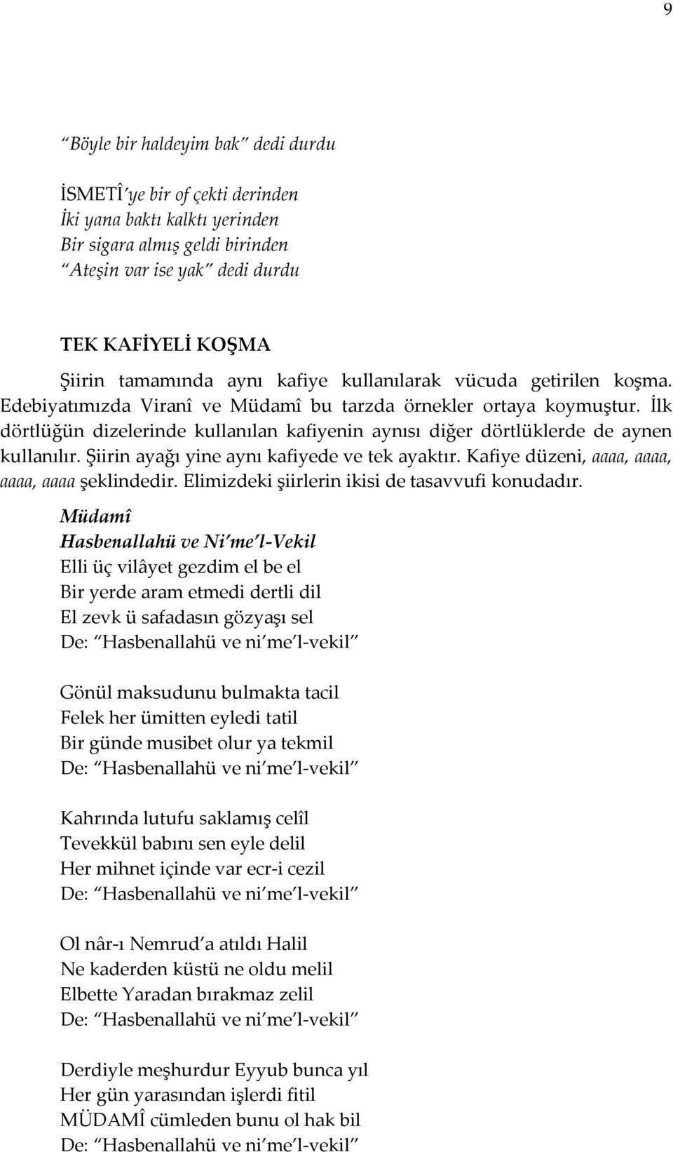 İlk dörtlüğün dizelerinde kullanılan kafiyenin aynısı diğer dörtlüklerde de aynen kullanılır. Şiirin ayağı yine aynı kafiyede ve tek ayaktır. Kafiye düzeni, aaaa, aaaa, aaaa, aaaa şeklindedir.