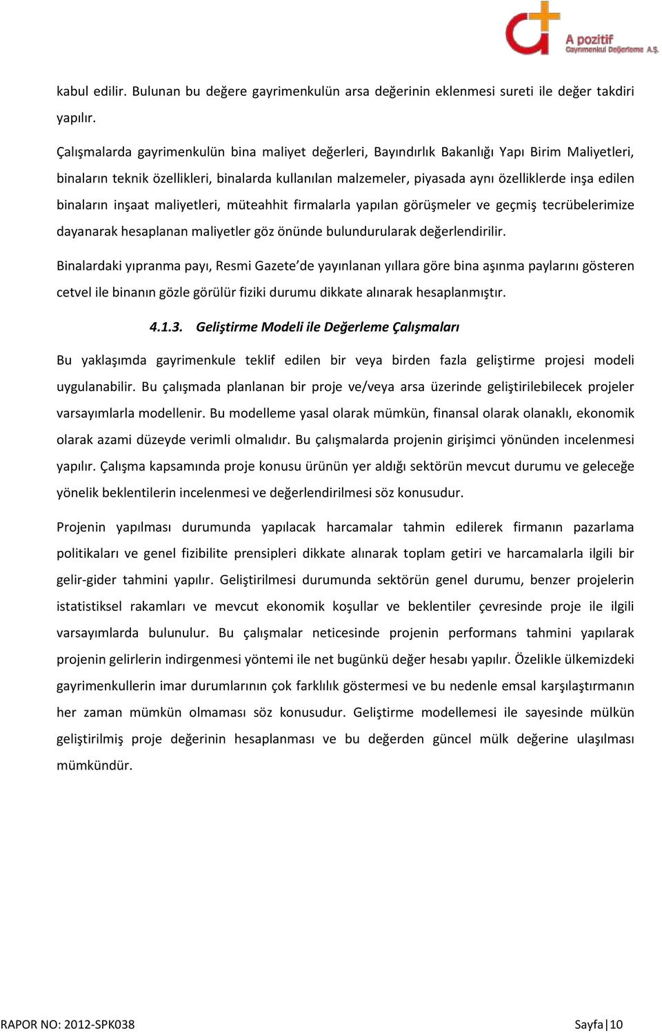 binaların inşaat maliyetleri, müteahhit firmalarla yapılan görüşmeler ve geçmiş tecrübelerimize dayanarak hesaplanan maliyetler göz önünde bulundurularak değerlendirilir.