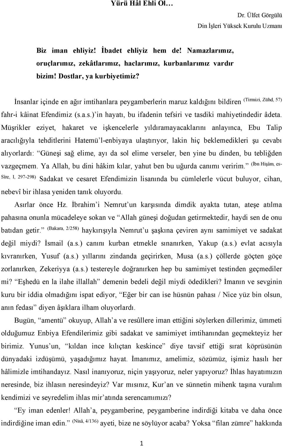 Müşrikler eziyet, hakaret ve işkencelerle yıldıramayacaklarını anlayınca, Ebu Talip aracılığıyla tehditlerini Hatemü l-enbiyaya ulaştırıyor, lakin hiç beklemedikleri şu cevabı alıyorlardı: Güneşi sağ