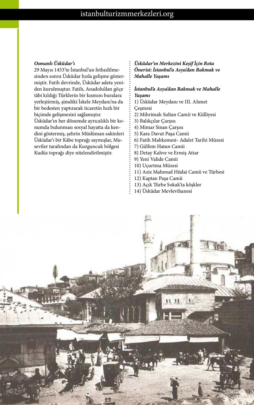 Üsküdar ın her dönemde ayrıcalıklı bir konumda bulunması sosyal hayatta da kendini göstermiş, şehrin Müslüman sakinleri Üsküdar ı bir Kâbe toprağı saymışlar, Museviler tarafından da Kuzguncuk bölgesi