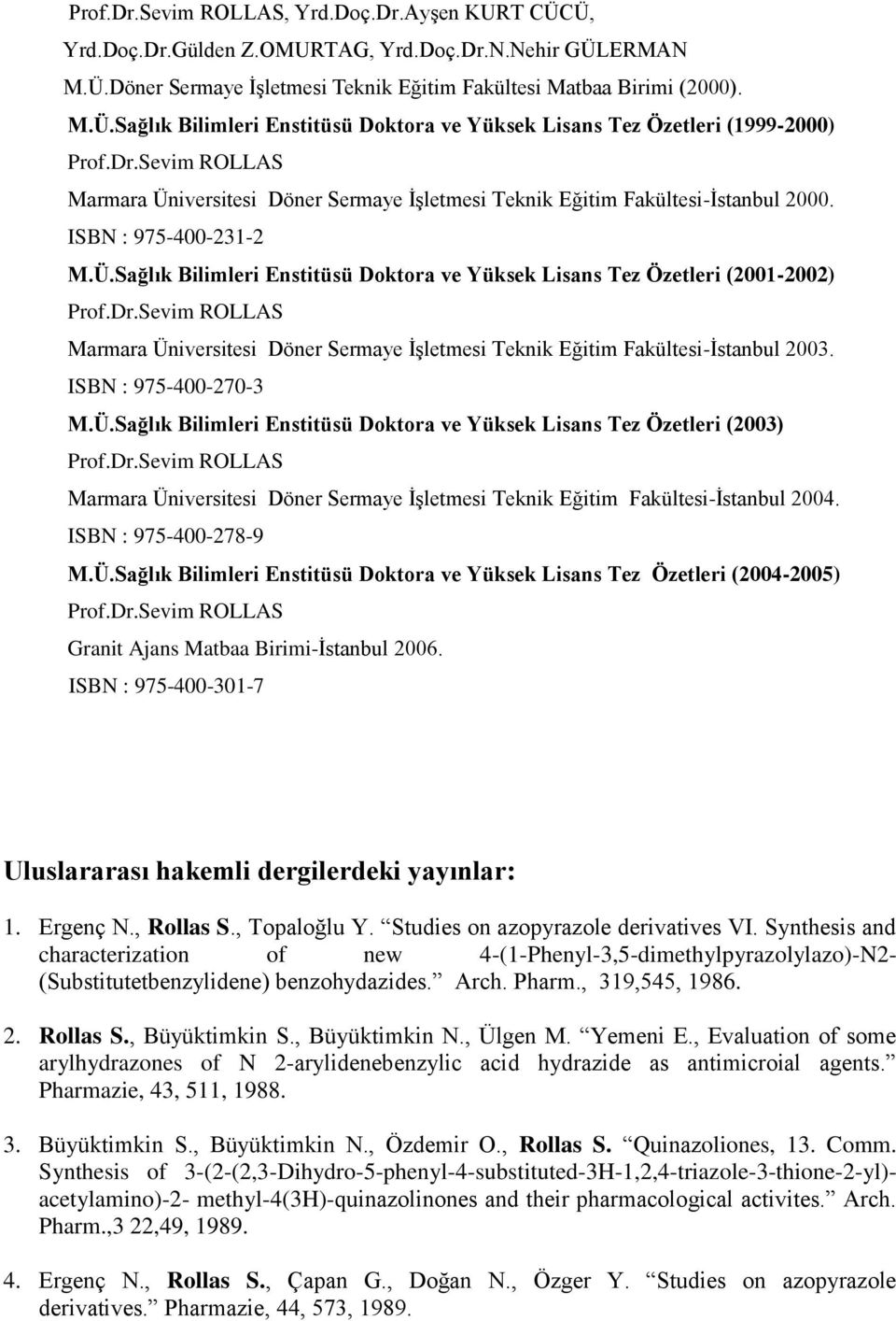 Dr.Sevim ROLLAS Marmara Üniversitesi Döner Sermaye İşletmesi Teknik Eğitim Fakültesi-İstanbul 2003. ISBN : 975-400-270-3 M.Ü.Sağlık Bilimleri Enstitüsü Doktora ve Yüksek Lisans Tez Özetleri (2003) Prof.