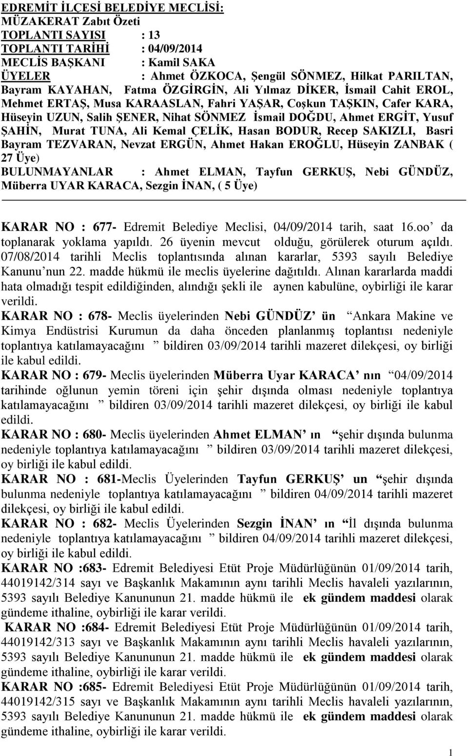 Yusuf ġahġn, Murat TUNA, Ali Kemal ÇELĠK, Hasan BODUR, Recep SAKIZLI, Basri Bayram TEZVARAN, Nevzat ERGÜN, Ahmet Hakan EROĞLU, Hüseyin ZANBAK ( 27 Üye) BULUNMAYANLAR : Ahmet ELMAN, Tayfun GERKUġ,