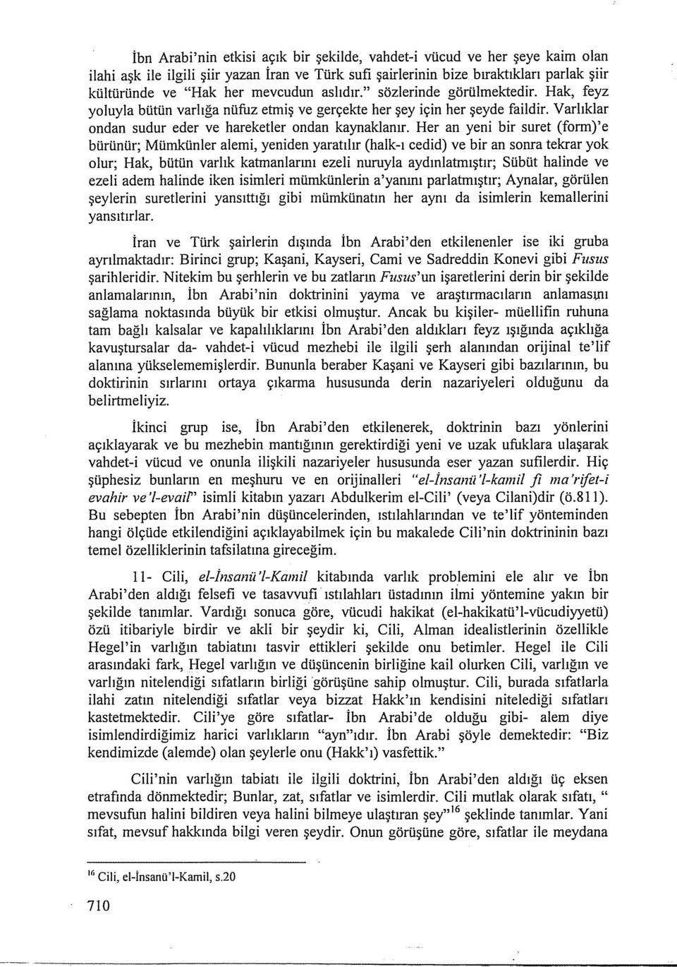 Her an yeni bir suret (forrn)'e bürünür; Mümkünler alemi, yeniden yaratılır (halk-ı cedid) ve bir an sonra tekrar yok olur; Hak, bütün varlık katmanlarını ezeli nuroyla aydınlatmıştır; Sübüt halinde