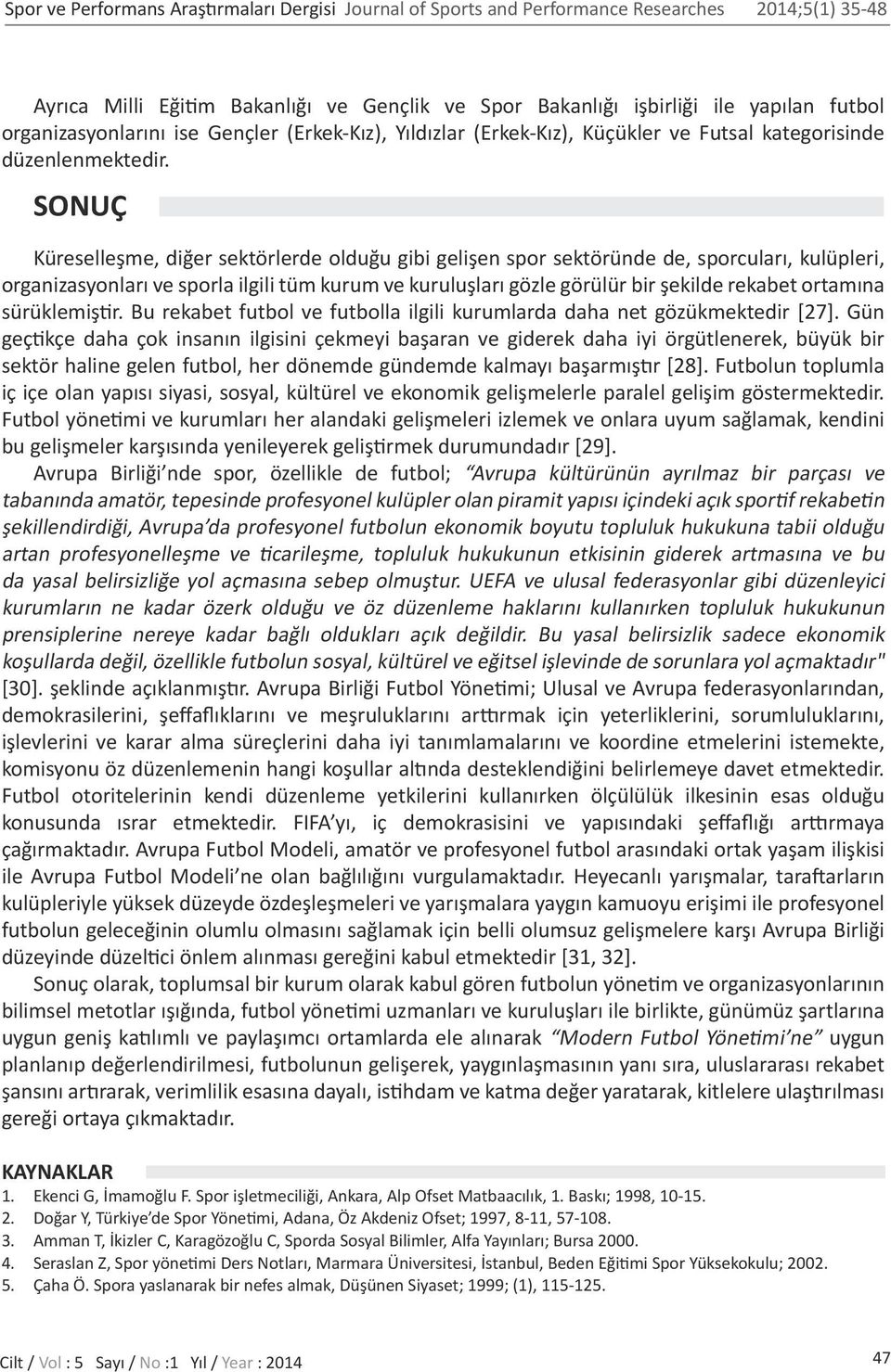 SONUÇ Küreselleşme, diğer sektörlerde olduğu gibi gelişen spor sektöründe de, sporcuları, kulüpleri, organizasyonları ve sporla ilgili tüm kurum ve kuruluşları gözle görülür bir şekilde rekabet