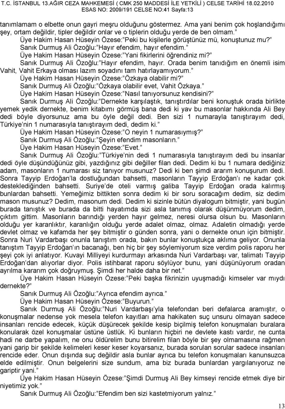 Sanık Durmuş Ali Özoğlu: Hayır efendim, hayır efendim. Üye Hakim Hasan Hüseyin Özese: Yani fikirlerini öğrendiniz mi? Sanık Durmuş Ali Özoğlu: Hayır efendim, hayır.