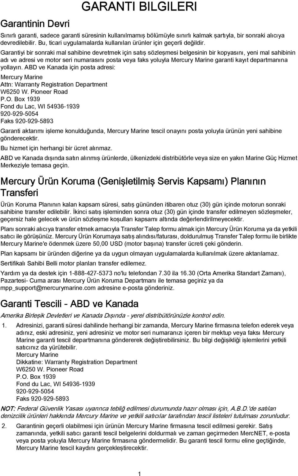 Grntiyi bir sonrki ml shibine devretmek için stış sözleşmesi belgesinin bir kopysını, yeni ml shibinin dı ve dresi ve motor seri numrsını post vey fks yoluyl Mercury Mrine grnti kyıt deprtmnın