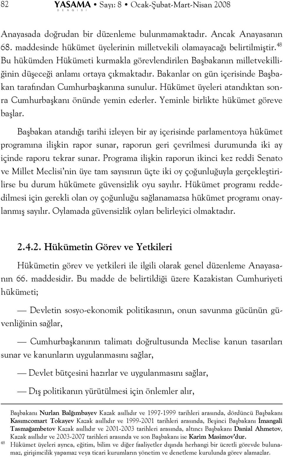 Hükümet üyeleri atandıktan sonra Cumhurbaşkanı önünde yemin ederler. Yeminle birlikte hükümet göreve başlar.