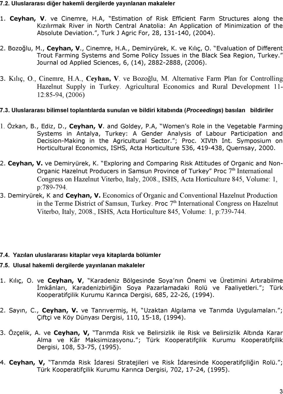 2. Bozoğlu, M., Ceyhan, V., Cinemre, H.A., Demiryürek, K. ve Kılıç, O. Evaluation of Different Trout Farming Systems and Some Policy Issues in the Black Sea Region, Turkey.