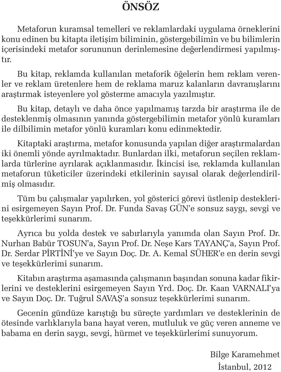 Bu kitap, reklamda kullanılan metaforik öğelerin hem reklam verenler ve reklam üretenlere hem de reklama maruz kalanların davranışlarını araştırmak isteyenlere yol gösterme amacıyla yazılmıştır.