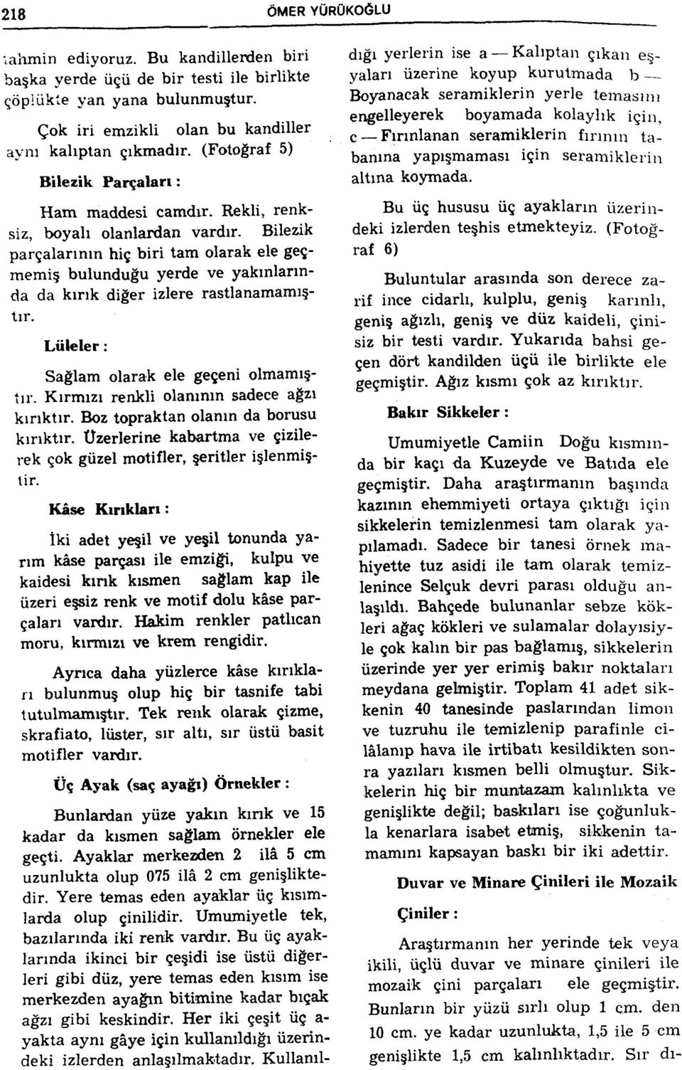 Bilezik parçalarının hiç biri tam olarak ele geçmemiş bulunduğu yerde ve yakınlarında da kırık diğer izlere rastlanamamıştır. Lüleler : Sağlam olarak ele geçeni olmamıştır.