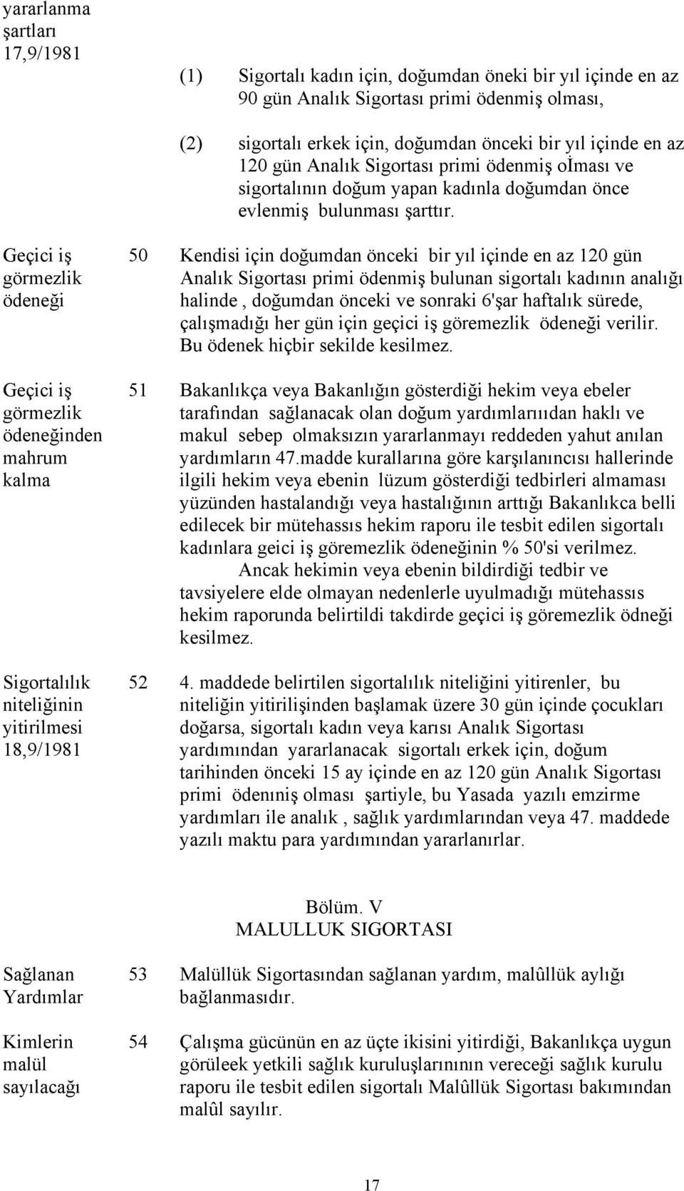 Geçici iş görmezlik ödeneği Geçici iş görmezlik ödeneğinden mahrum kalma Sigortalılık niteliğinin yitirilmesi 8,9/98 50 Kendisi için doğumdan önceki bir yıl içinde en az 20 gün Analık Sigortası primi