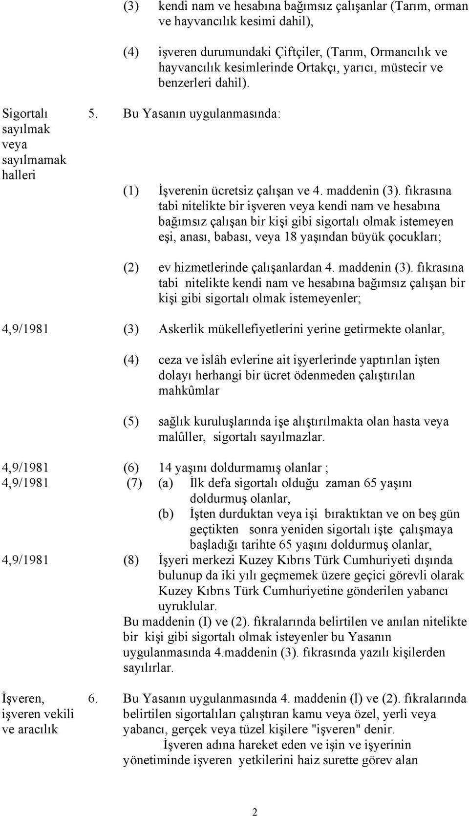 fıkrasına tabi nitelikte bir işveren veya kendi nam ve hesabına bağımsız çalışan bir kişi gibi sigortalı olmak istemeyen eşi, anası, babası, veya 8 yaşından büyük çocukları; (2) ev hizmetlerinde