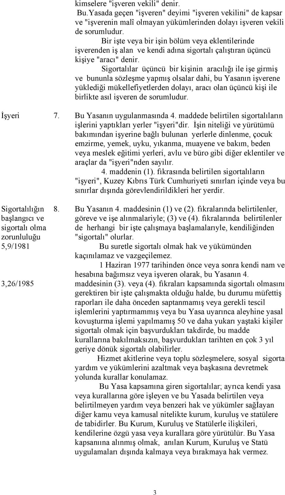 Sigortalılar üçüncü bir kişinin aracılığı ile işe girmiş ve bununla sözleşme yapmış olsalar dahi, bu Yasanın işverene yüklediği mükellefiyetlerden dolayı, aracı olan üçüncü kişi ile birlikte asıl