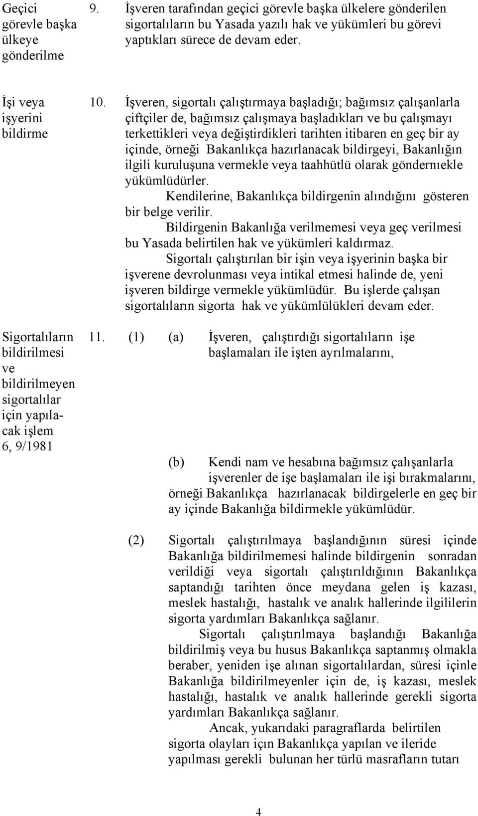 İşveren, sigortalı çalıştırmaya başladığı; bağımsız çalışanlarla çiftçiler de, bağımsız çalışmaya başladıkları ve bu çalışmayı terkettikleri veya değiştirdikleri tarihten itibaren en geç bir ay