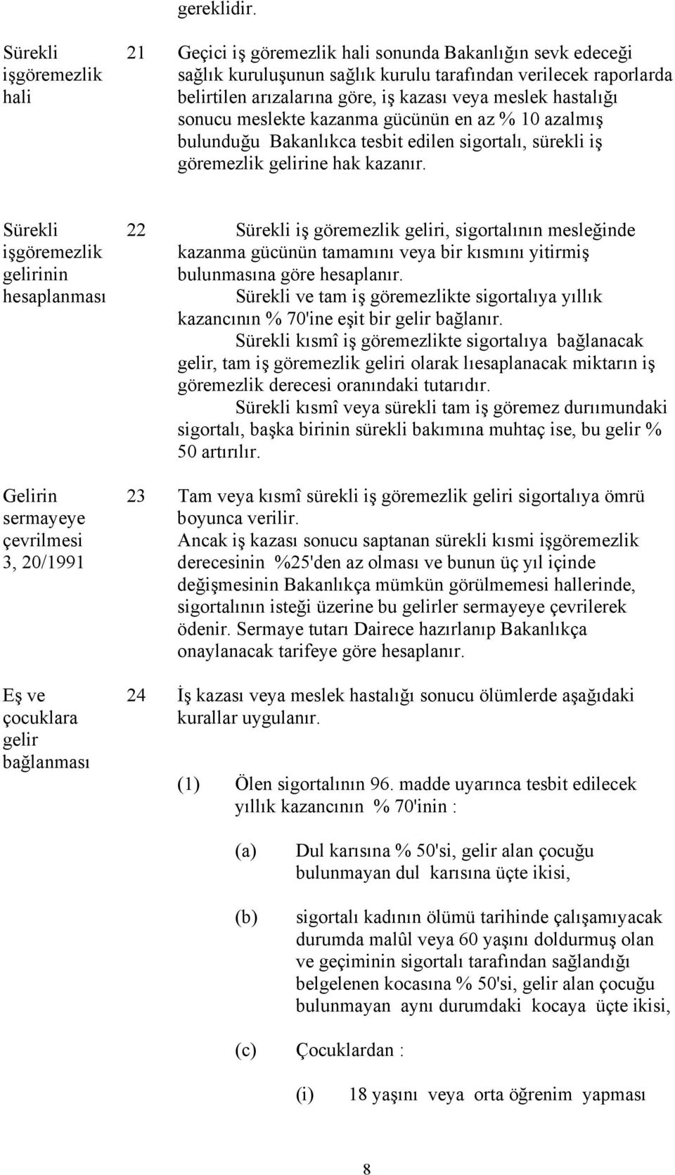 meslek hastalığı sonucu meslekte kazanma gücünün en az % 0 azalmış bulunduğu Bakanlıkca tesbit edilen sigortalı, sürekli iş göremezlik gelirine hak kazanır.