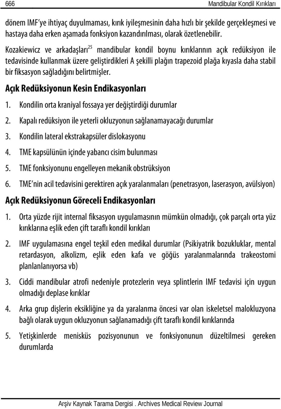 sağladığını belirtmişler. Açık Redüksiyonun Kesin Endikasyonları 1. Kondilin orta kraniyal fossaya yer değiştirdiği durumlar 2. Kapalı redüksiyon ile yeterli okluzyonun sağlanamayacağı durumlar 3.