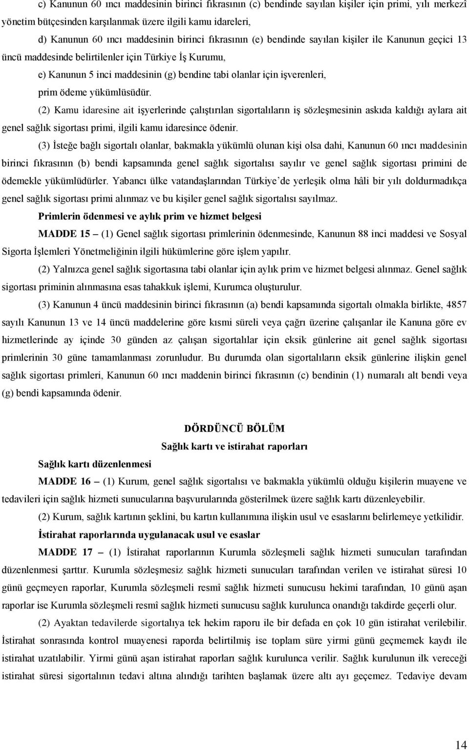 prim ödeme yükümlüsüdür. (2) Kamu idaresine ait işyerlerinde çalıştırılan sigortalıların iş sözleşmesinin askıda kaldığı aylara ait genel sağlık sigortası primi, ilgili kamu idaresince ödenir.