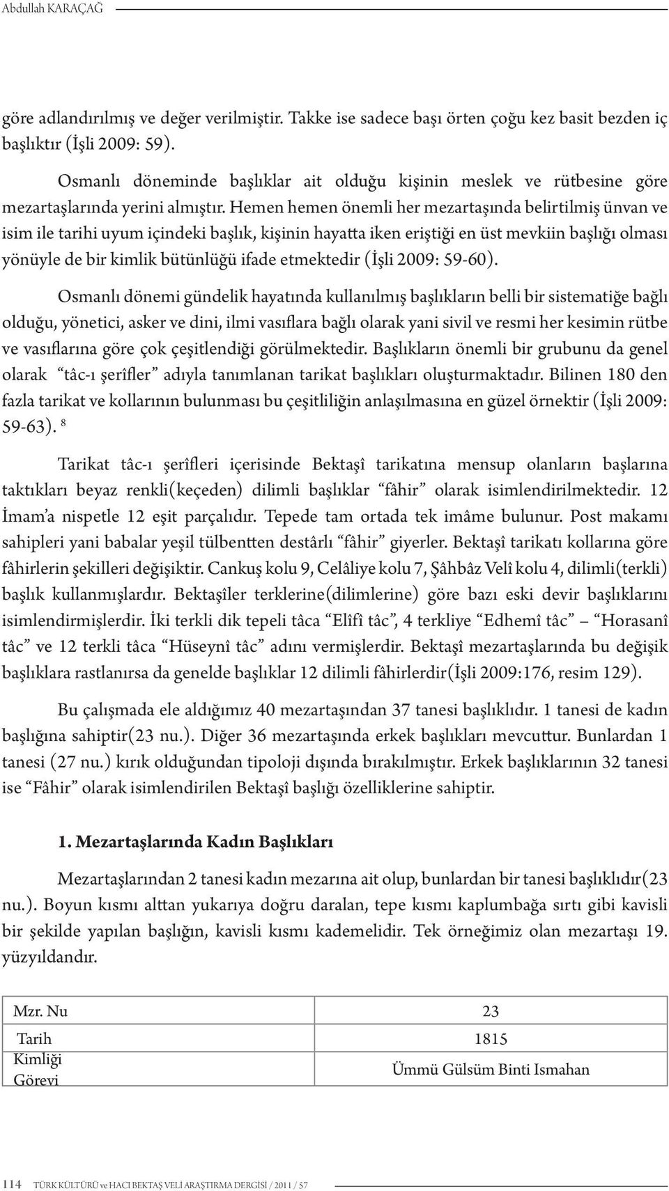 Hemen hemen önemli her mezartaşında belirtilmiş ünvan ve isim ile tarihi uyum içindeki başlık, kişinin hayatta iken eriştiği en üst mevkiin başlığı olması yönüyle de bir kimlik bütünlüğü ifade