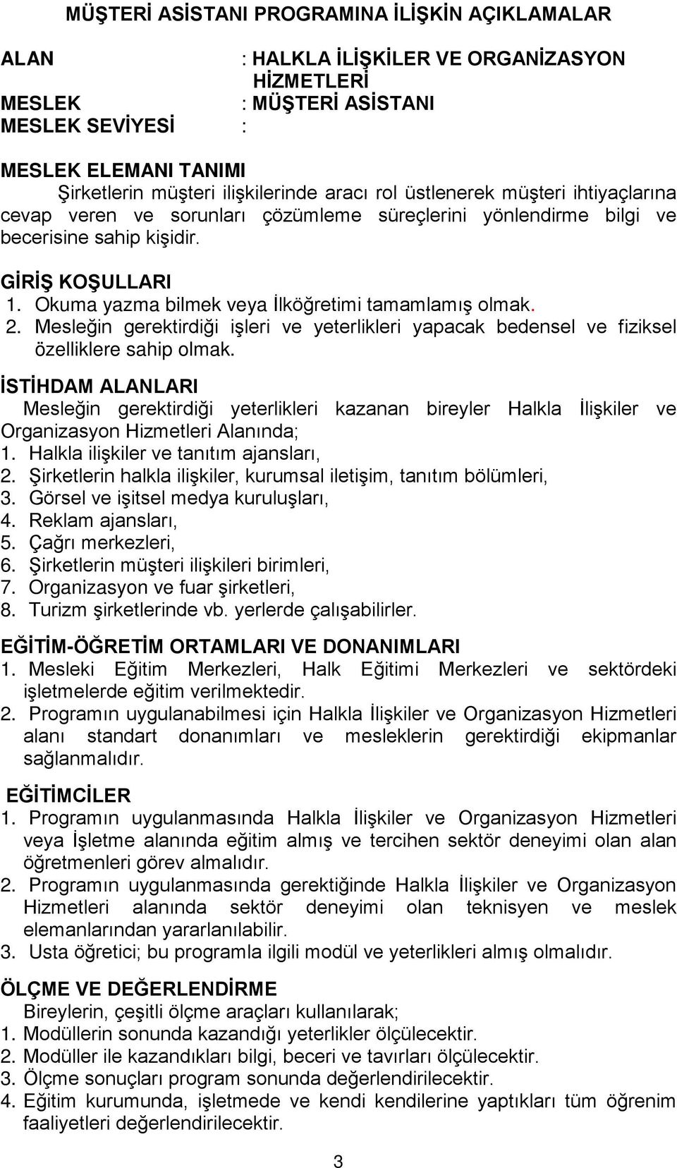 Okuma yazma bilmek veya İlköğretimi tamamlamış olmak. 2. Mesleğin gerektirdiği işleri ve yeterlikleri yapacak bedensel ve fiziksel özelliklere sahip olmak.