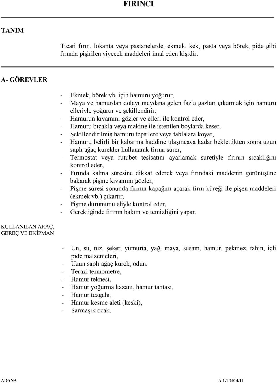 için hamuru yoğurur, - Maya ve hamurdan dolayı meydana gelen fazla gazları çıkarmak için hamuru elleriyle yoğurur ve şekillendirir, - Hamurun kıvamını gözler ve elleri ile kontrol eder, - Hamuru