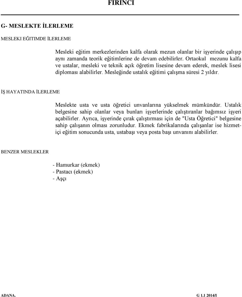 İŞ HAYATINDA İLERLEME Meslekte usta ve usta öğretici unvanlarına yükselmek mümkündür. Ustalık belgesine sahip olanlar veya bunları işyerlerinde çalıştıranlar bağımsız işyeri açabilirler.