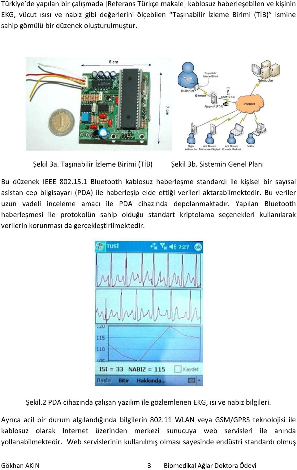 1 Bluetooth kablosuz haberleşme standardı ile kişisel bir sayısal asistan cep bilgisayarı (PDA) ile haberleşip elde ettiği verileri aktarabilmektedir.