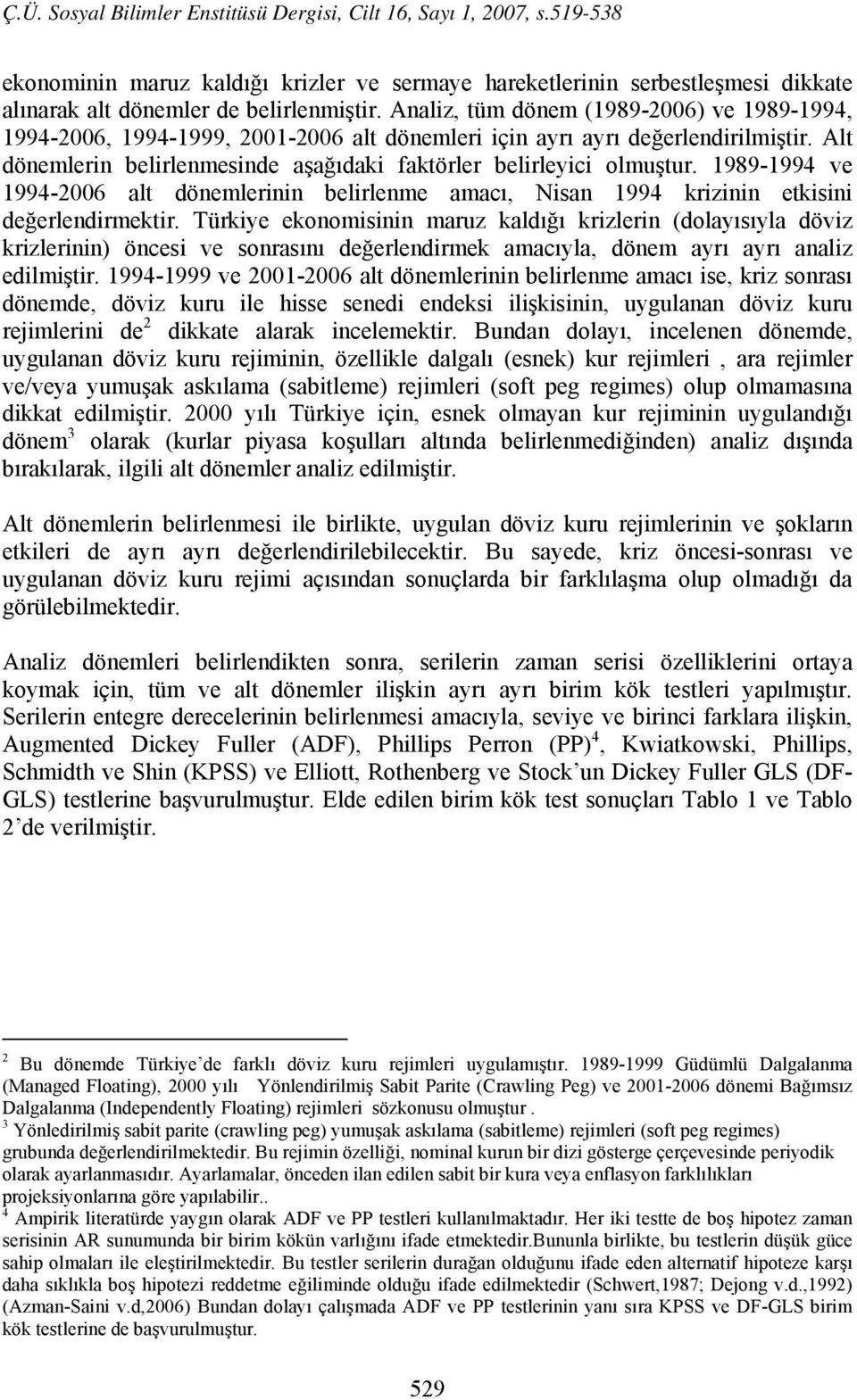 1989-1994 ve 1994-2006 alt dönemlerinin belirlenme amacı, Nisan 1994 krizinin etkisini değerlendirmektir.