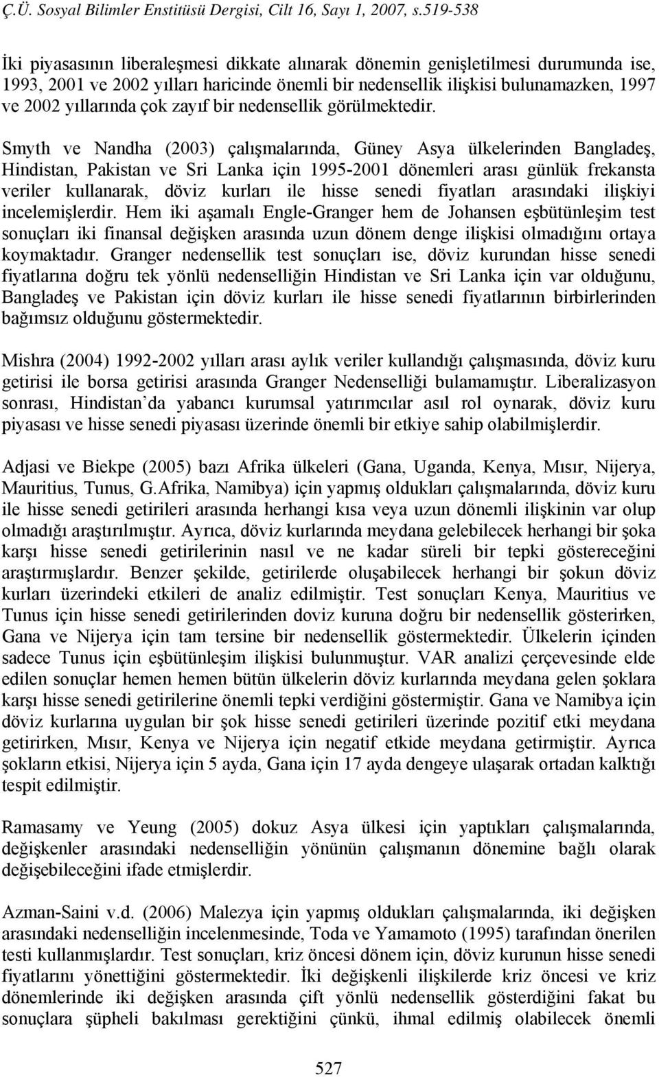 Smyth ve Nandha (2003) çalışmalarında, Güney Asya ülkelerinden Bangladeş, Hindistan, Pakistan ve Sri Lanka için 1995-2001 dönemleri arası günlük frekansta veriler kullanarak, döviz kurları ile hisse