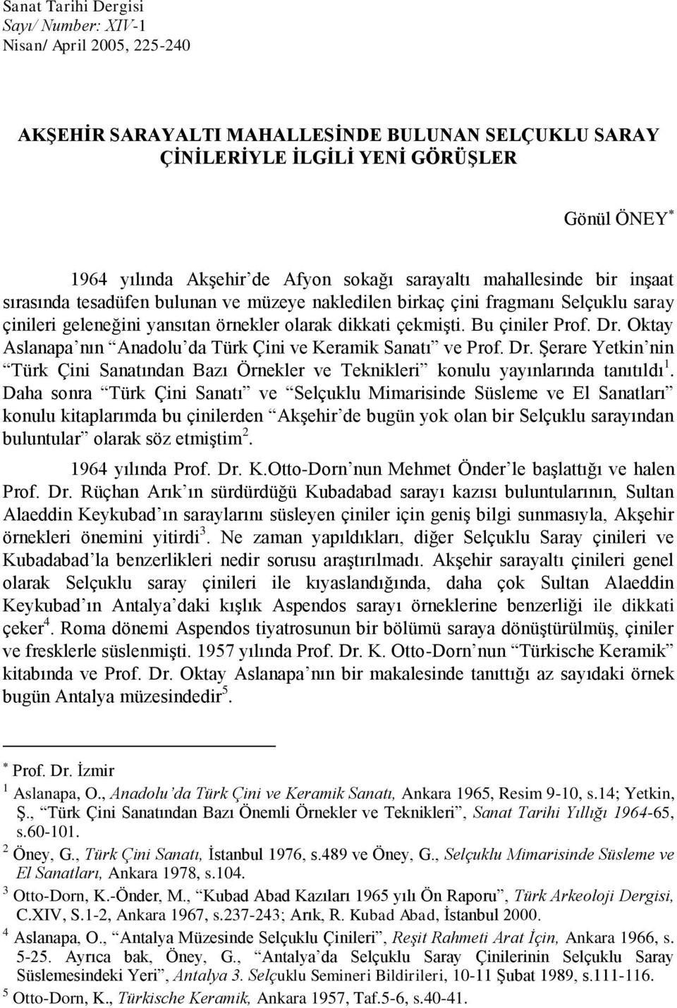 Bu çiniler Prof. Dr. Oktay Aslanapa nın Anadolu da Türk Çini ve Keramik Sanatı ve Prof. Dr. Şerare Yetkin nin Türk Çini Sanatından Bazı Örnekler ve Teknikleri konulu yayınlarında tanıtıldı 1.