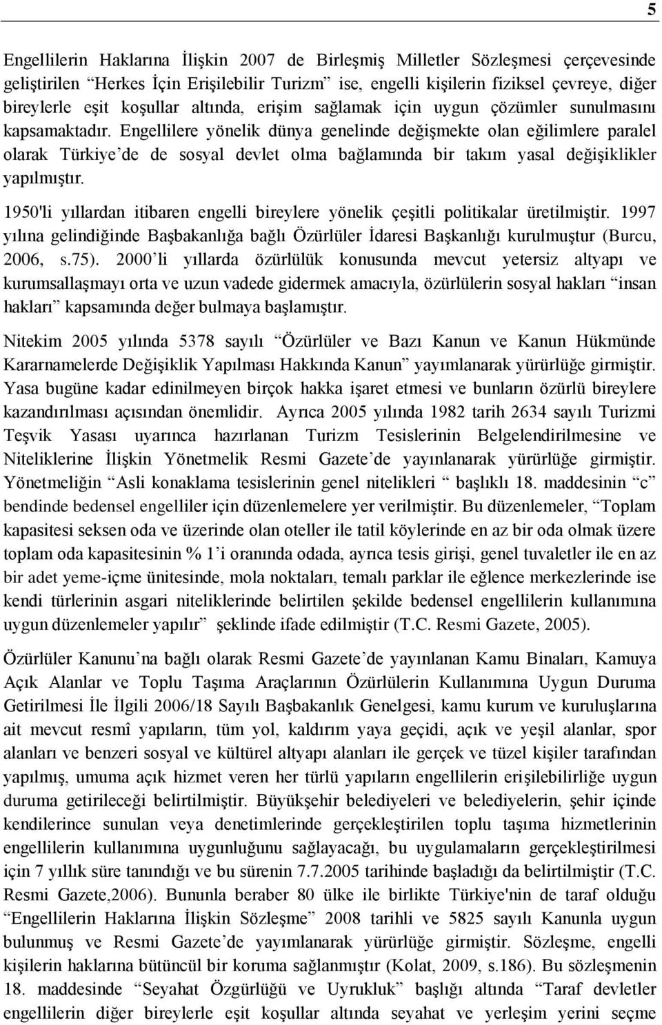 Engellilere yönelik dünya genelinde değişmekte olan eğilimlere paralel olarak Türkiye de de sosyal devlet olma bağlamında bir takım yasal değişiklikler yapılmıştır.