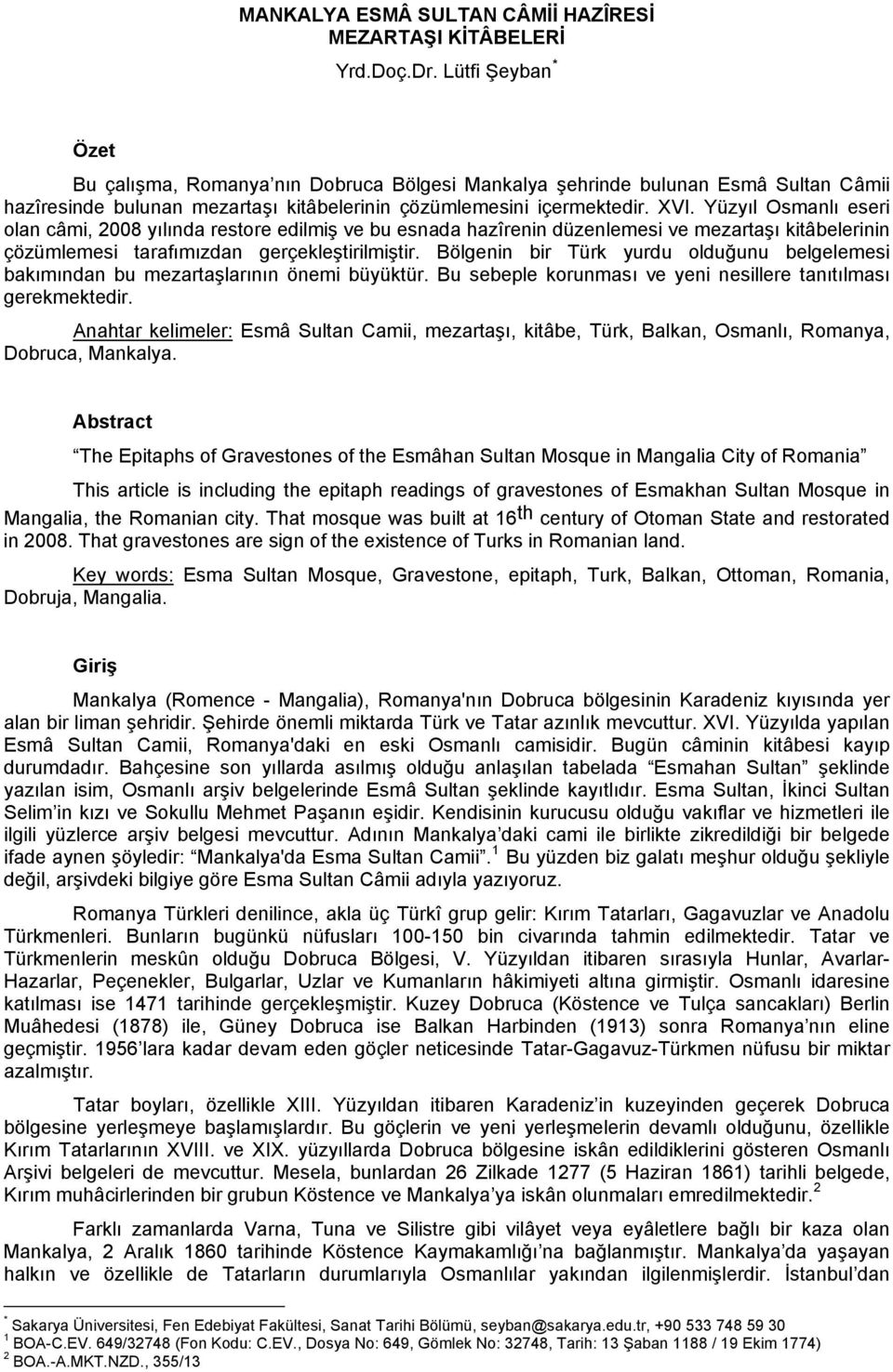 Yüzyıl Osmanlı eseri olan câmi, 2008 yılında restore edilmiş ve bu esnada hazîrenin düzenlemesi ve mezartaşı kitâbelerinin çözümlemesi tarafımızdan gerçekleştirilmiştir.