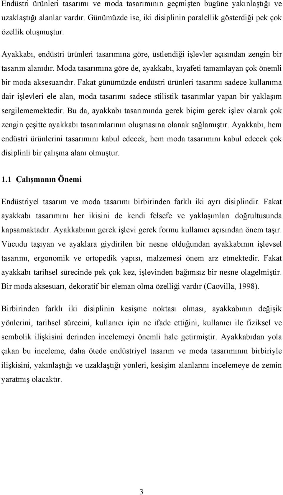 Fakat günümüzde endüstri ürünleri tasarımı sadece kullanıma dair işlevleri ele alan, moda tasarımı sadece stilistik tasarımlar yapan bir yaklaşım sergilememektedir.