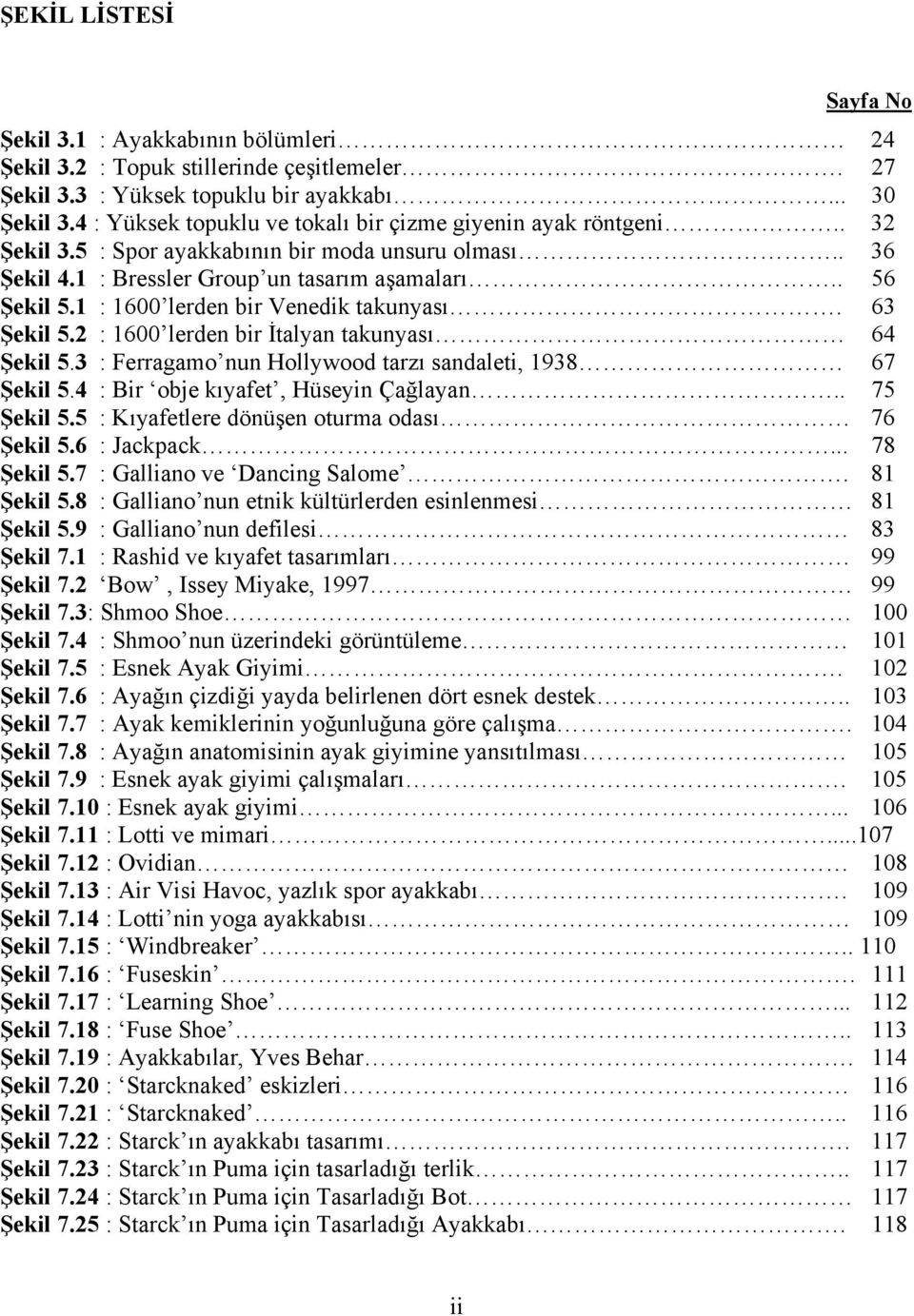 1 : 1600 lerden bir Venedik takunyası. 63 Şekil 5.2 : 1600 lerden bir İtalyan takunyası 64 Şekil 5.3 : Ferragamo nun Hollywood tarzı sandaleti, 1938 67 Şekil 5.4 : Bir obje kıyafet, Hüseyin Çağlayan.